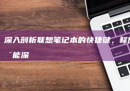 深入剖析笔记本的快捷键，释放无限可能深