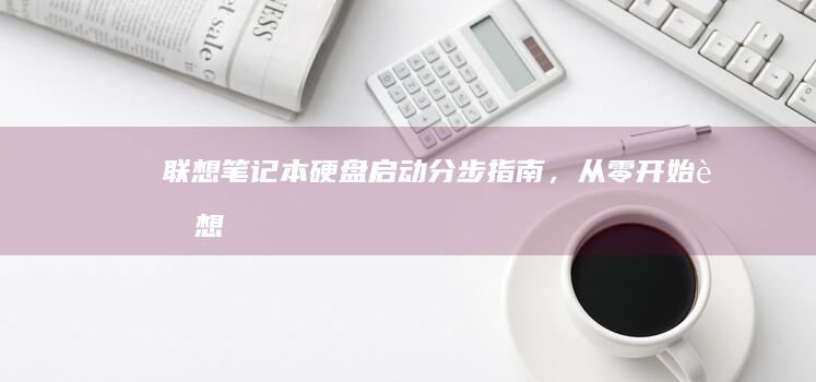 联想笔记本硬盘启动分步指南，从零开始联想