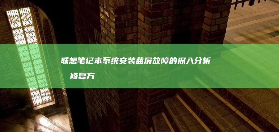 联想笔记本系统安装蓝屏故障的深入分析和修复方
