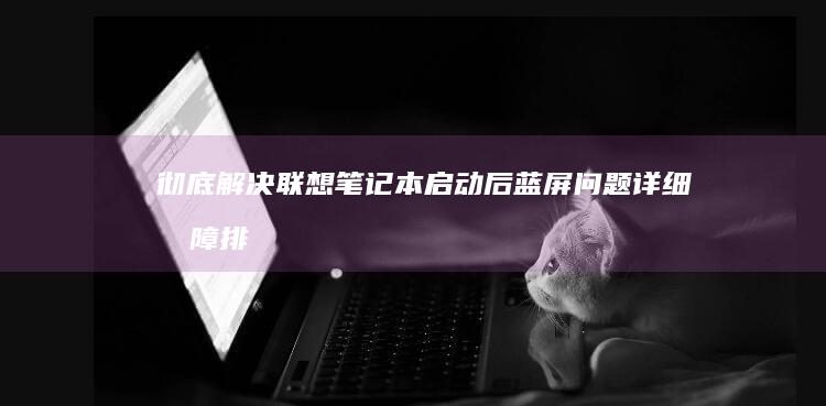彻底启动后蓝屏问题详细故障排