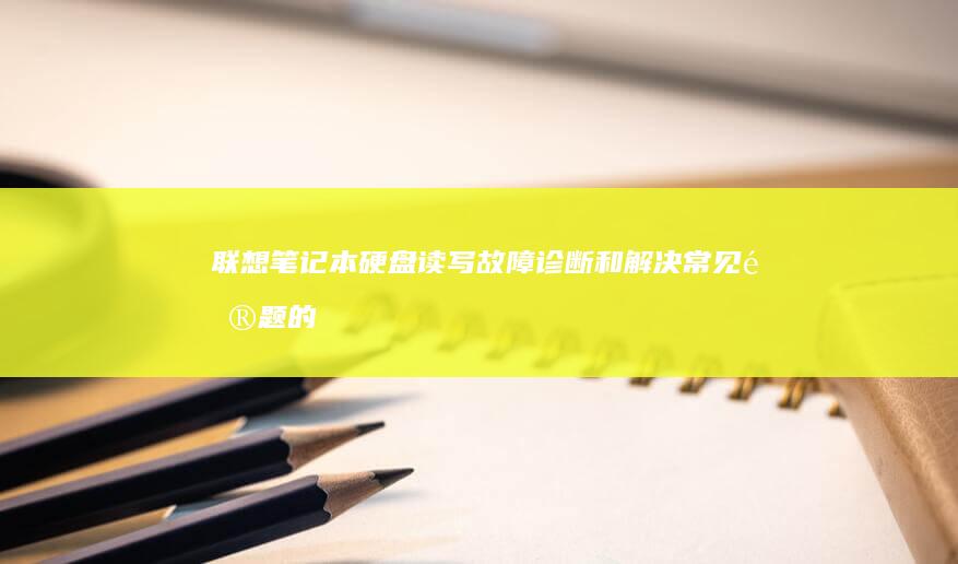 笔记本硬盘读写故障诊断和解决常见问题的