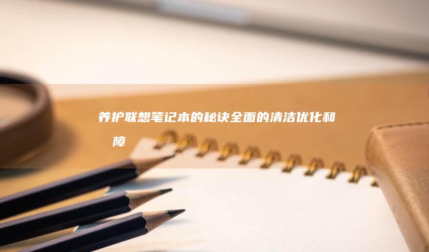 养护联想笔记本的秘诀全面的清洁优化和故障