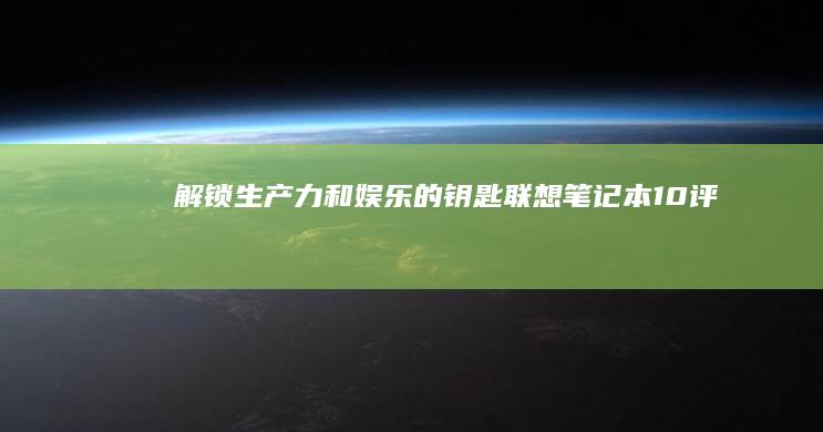 解锁生产力和娱乐的钥匙联想笔记本10评测
