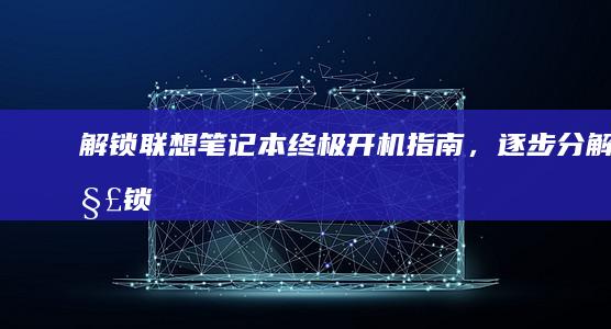 解锁联想终极开机指南，逐步分解解锁