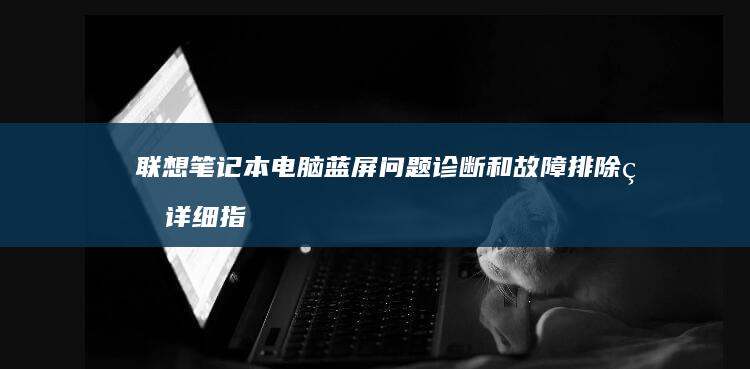 联想电脑蓝屏问题诊断和故障排除的详细指