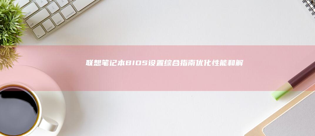 联想笔记本综合指南优化性能和解