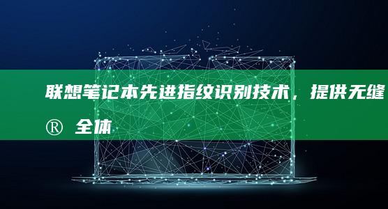 联想笔记本先进指纹识别技术，提供无缝安全体