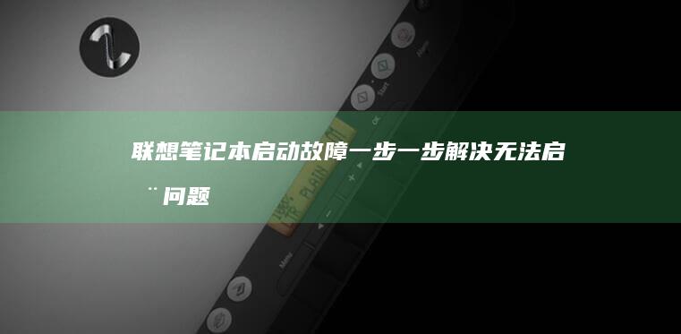 联想笔记本启动故障一步一步解决无法启动问题