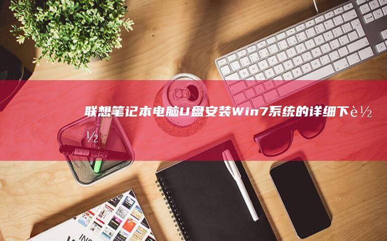 联想笔记本电脑U盘安装Win7系统的详细下载