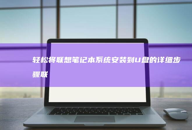 轻松将联想笔记本系统安装到U盘的详细步骤 (联想的笔怎么用)
