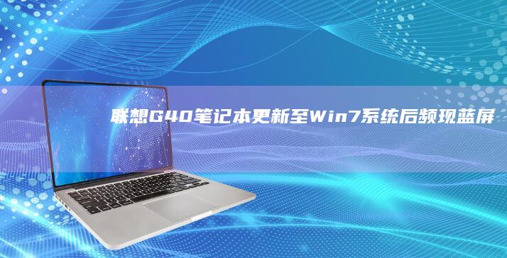 联想G40笔记本更新至Win7后频现蓝屏