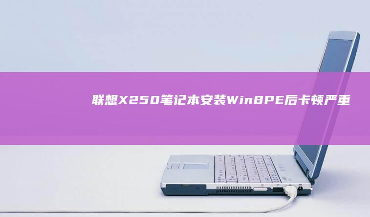 联想X250笔记本安装Win8PE后卡顿严重？试试这些优化技巧！ (联想x250笔记本是哪一年出的)