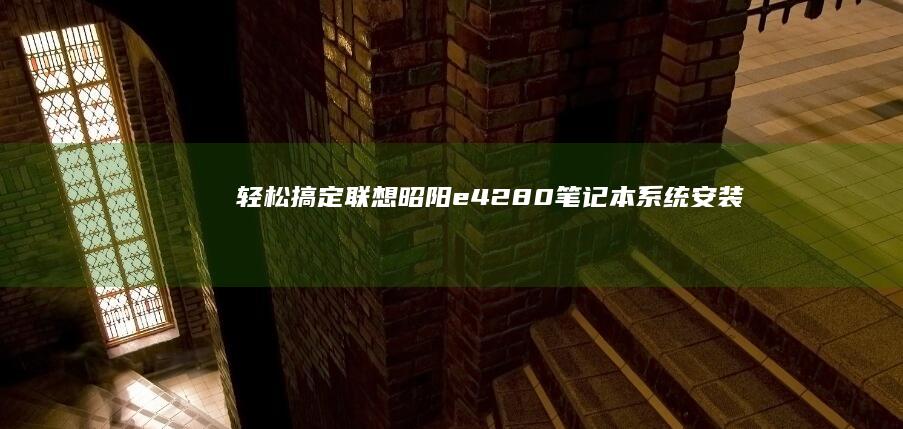 轻松搞定联想昭阳e4280笔记本系统安装