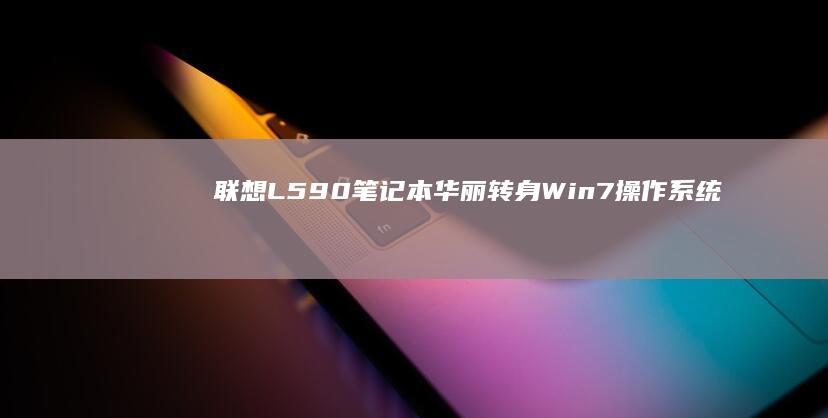联想L590笔记本华丽转身Win7操作系统