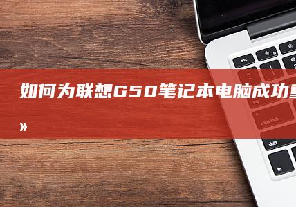 如何为联想G50成功重装系统详细