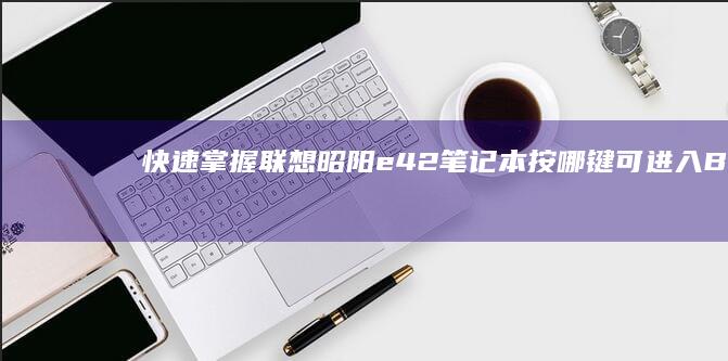 快速掌握：联想昭阳e42笔记本按哪键可进入BIOS设置 (联立技巧)
