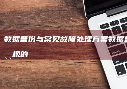 数据备份与常见故障处理方案数据备份与常规的