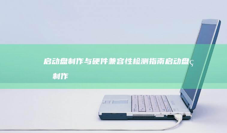 启动盘制作与硬件兼容性检测指南启动盘的制作