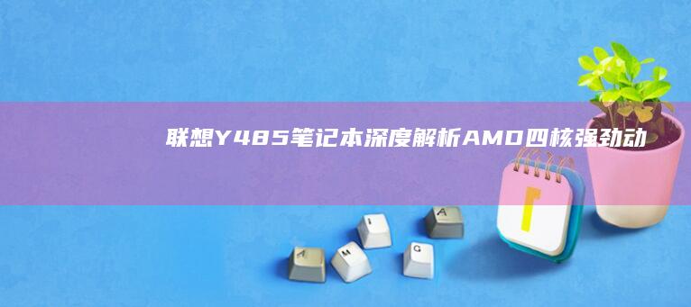 联想Y485笔记本深度解析AMD四核强劲动