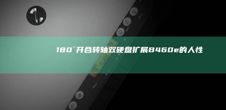 180°开合转轴+双硬盘扩展 B460e的人性化功能全览 (180°开合笔记本的优点)