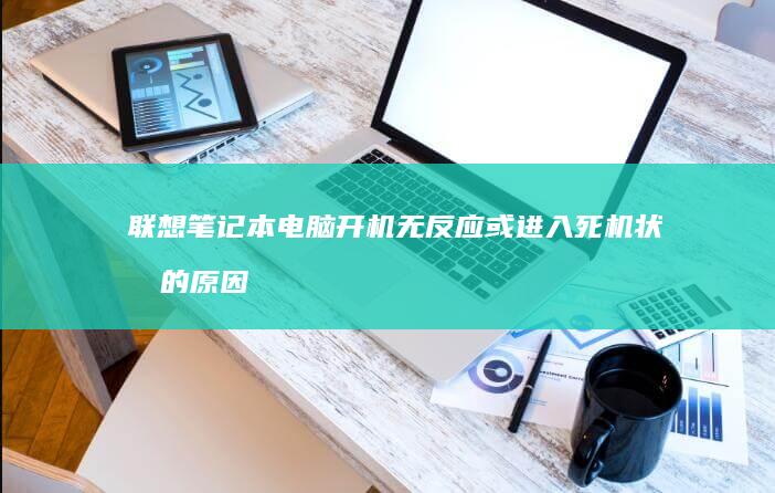 联想笔记本电脑开机无反应或进入死机状态的原因