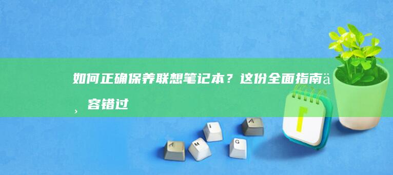 如何正确保养联想笔记本？这份全面指南不容错过 (如何正确保养眼镜)