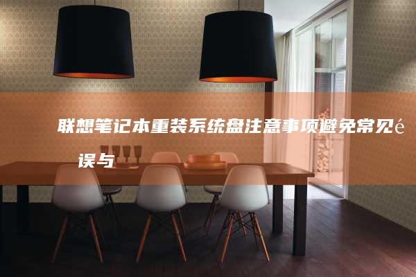 联想笔记本重装系统盘注意事项：避免常见错误与陷阱 (联想笔记本重装系统的详细步骤)