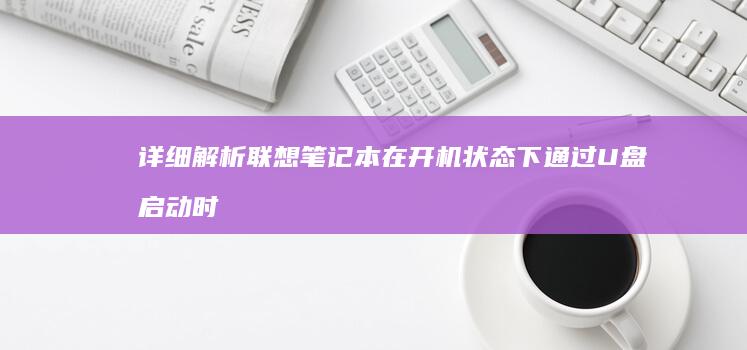 详细解析联想笔记本在开机状态下通过U盘启动时的快捷键操作指南 (联想解释)