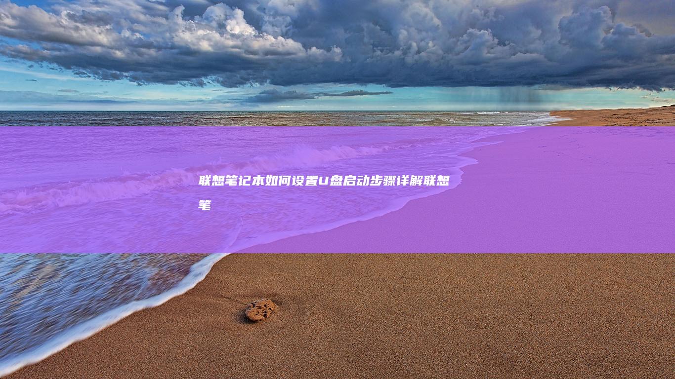 联想笔记本如何设置U盘启动：步骤详解 (联想笔记本如何进入bios)