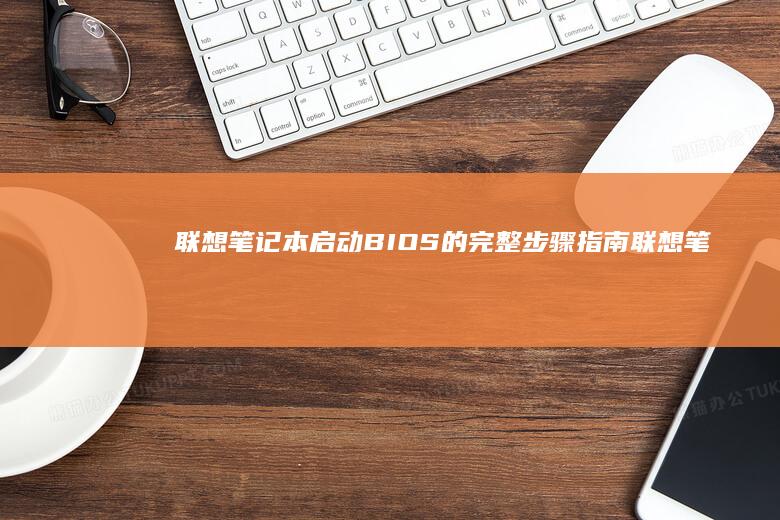 联想笔记本启动BIOS的完整步骤指南 (联想笔记本启动盘按f几)