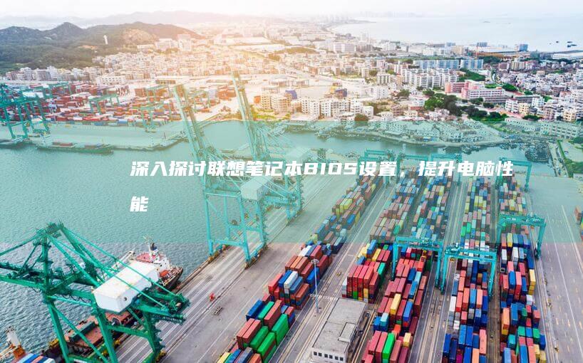 深入探讨联想笔记本BIOS设置，提升电脑性能的秘密 (深入探讨联想到什么)