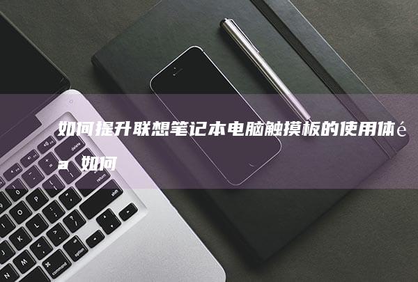 如何提升电脑触摸板的使用体验如何