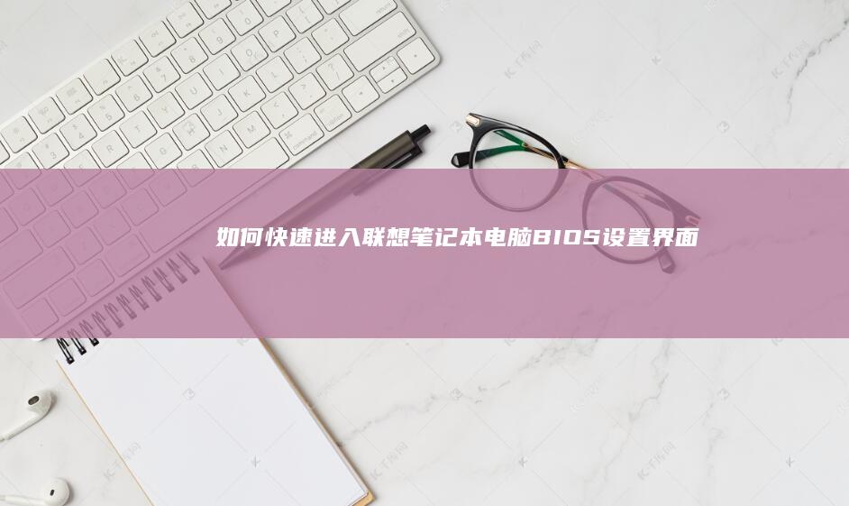 如何快速进入联想笔记本电脑BIOS设置界面