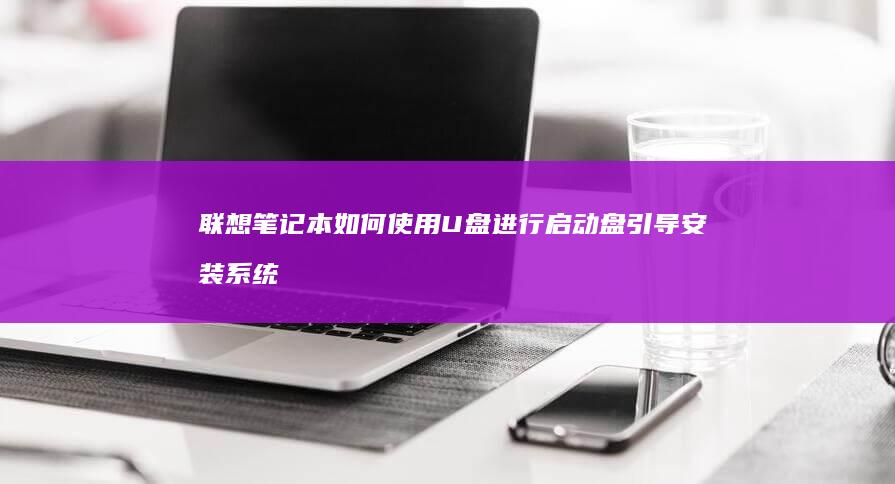 联想笔记本如何使用U盘进行启动盘引导安装系统