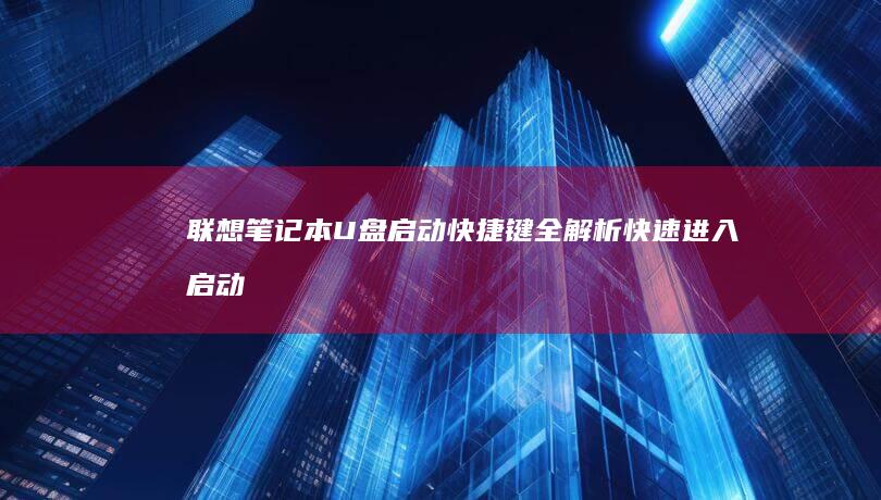联想笔记本U盘启动快捷键全解析：快速进入启动模式的秘密技巧 (联想笔记本u盘启动按哪个键)