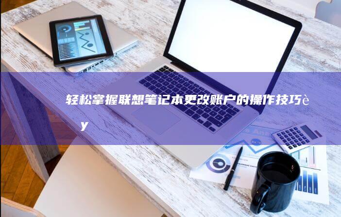 轻松掌握：联想笔记本更改账户的操作技巧 (联y fi)