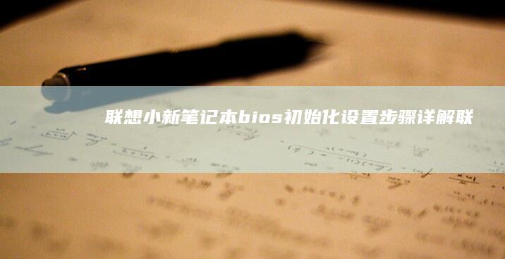 联想小新笔记本 bios 初始化设置步骤详解 (联想小新笔记本)