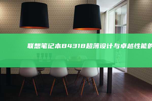 联想笔记本B4318：超薄设计与卓越性能的完美结合 (联想笔记本bios怎么进入)