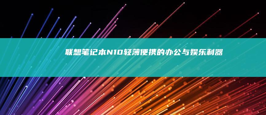 联想笔记本N10：轻薄便携的办公与娱乐利器 (联想笔记本numlock键在哪)