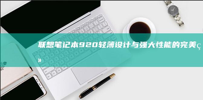 联想920轻薄设计与的完美结