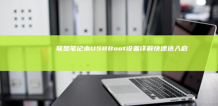 联想笔记本USB Boot设置详解：快速进入启动菜单 (联想笔记本u启动按f几)