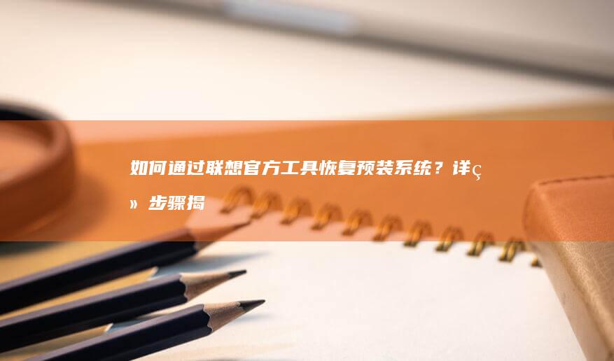 如何联想官方工具恢复预装系统？详细步骤揭