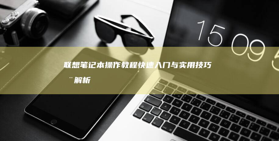 联想笔记本操作教程快速入门与实用技巧全解析