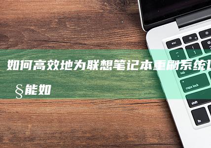 如何高效地为联想笔记本重刷系统以提升性能 (如何高效地为自己服务)