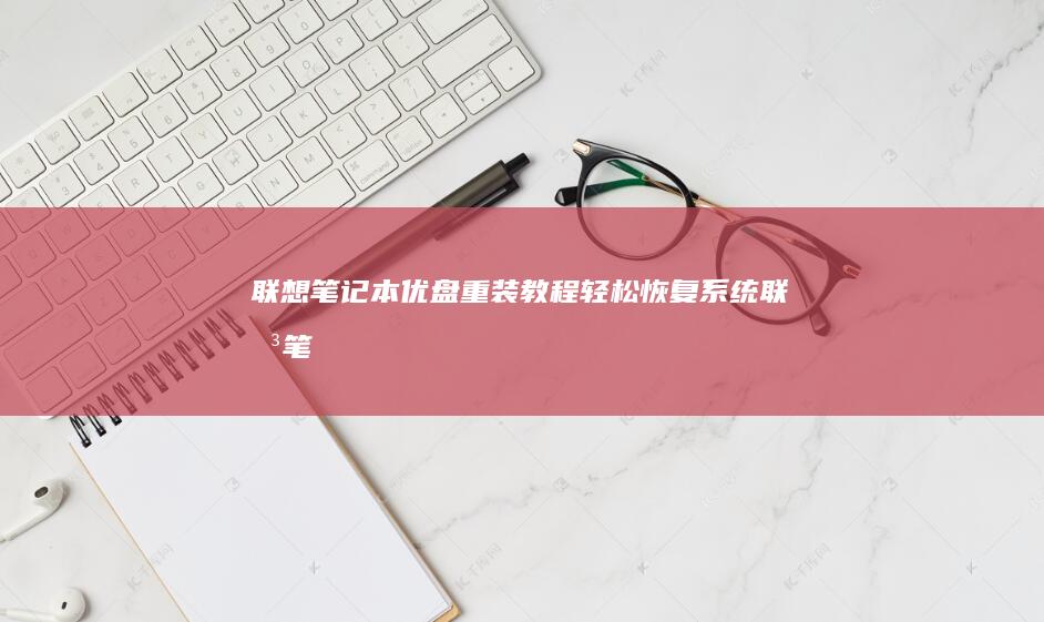 联想笔记本优盘重装教程：轻松恢复系统 (联想笔记本优盘启动按f几)