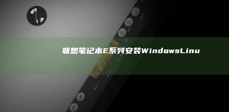 联想笔记本E系列安装Windows/Linux系统的全面教程 (联想笔记本e40配置参数)