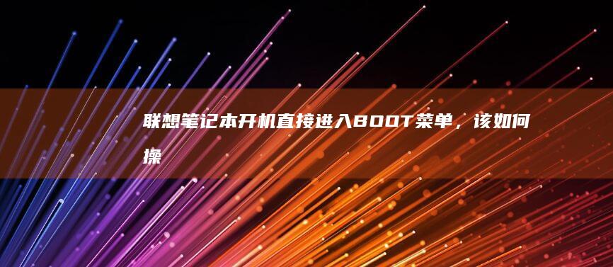 联想笔记本开机直接进入BOOT菜单，该如何操作？ (联想笔记本开机黑屏无反应)