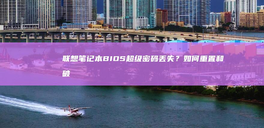 联想笔记本BIOS超级密码丢失？如何重置和破解 (联想笔记本bios怎么恢复出厂设置)