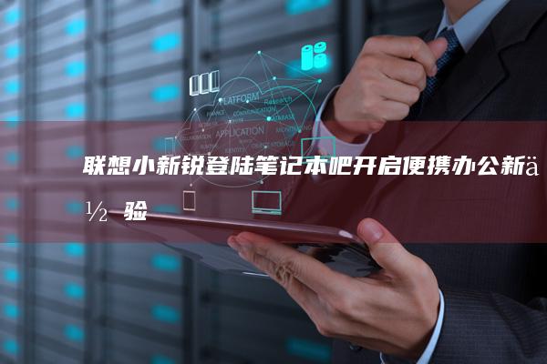 联想小新锐登陆吧开启便携办公新体验