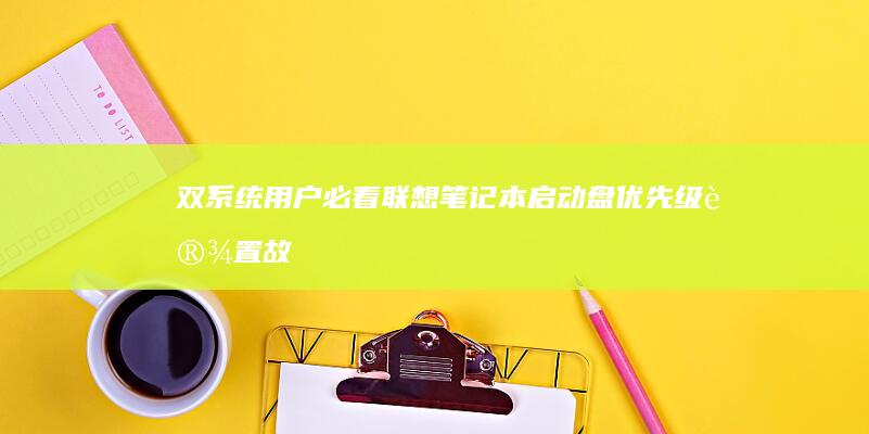 双系统用户必看：联想笔记本启动盘优先级设置故障排查及UEFI模式下Lenovo品牌屏保禁用方法 (双系统和双用户)